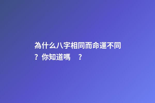 為什么八字相同而命運不同？你知道嗎？